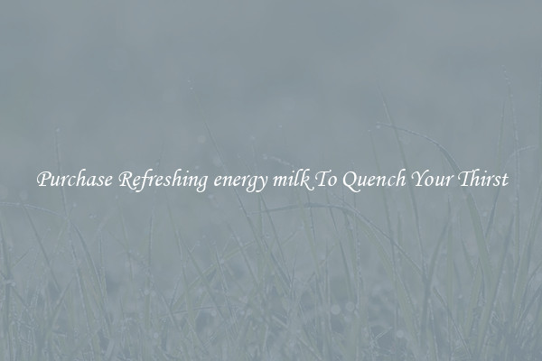 Purchase Refreshing energy milk To Quench Your Thirst