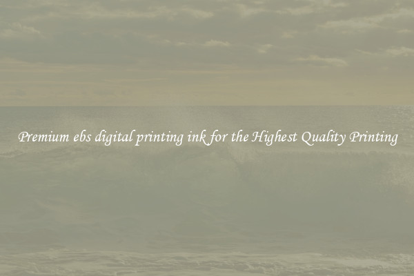 Premium ebs digital printing ink for the Highest Quality Printing