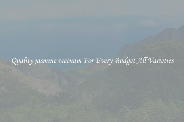 Quality jasmine vietnam For Every Budget All Varieties