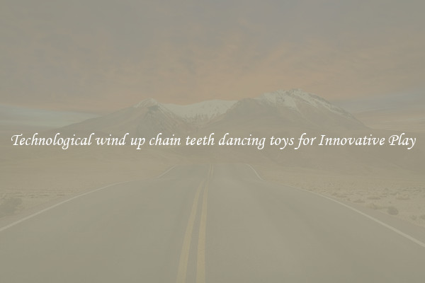 Technological wind up chain teeth dancing toys for Innovative Play