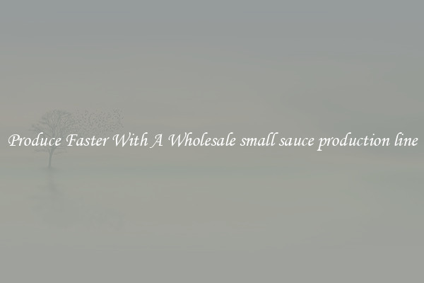 Produce Faster With A Wholesale small sauce production line