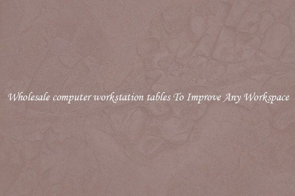 Wholesale computer workstation tables To Improve Any Workspace