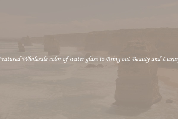 Featured Wholesale color of water glass to Bring out Beauty and Luxury