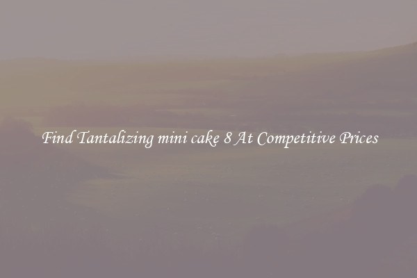 Find Tantalizing mini cake 8 At Competitive Prices