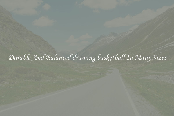 Durable And Balanced drawing basketball In Many Sizes