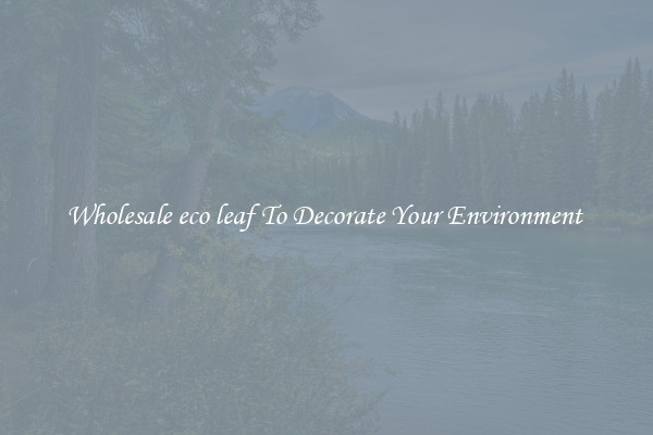 Wholesale eco leaf To Decorate Your Environment 