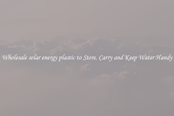Wholesale solar energy plastic to Store, Carry and Keep Water Handy
