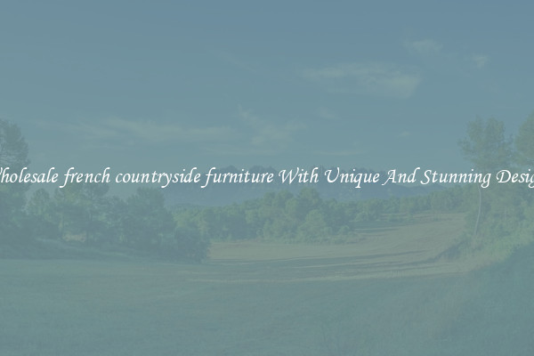 Wholesale french countryside furniture With Unique And Stunning Designs