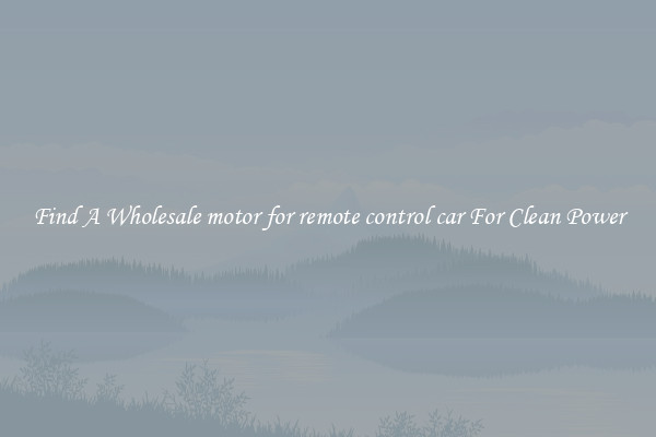 Find A Wholesale motor for remote control car For Clean Power