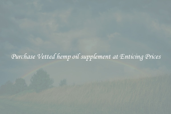 Purchase Vetted hemp oil supplement at Enticing Prices