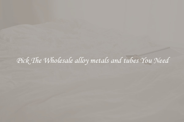 Pick The Wholesale alloy metals and tubes You Need