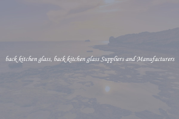 back kitchen glass, back kitchen glass Suppliers and Manufacturers