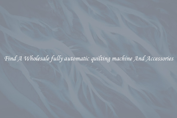 Find A Wholesale fully automatic quilting machine And Accessories