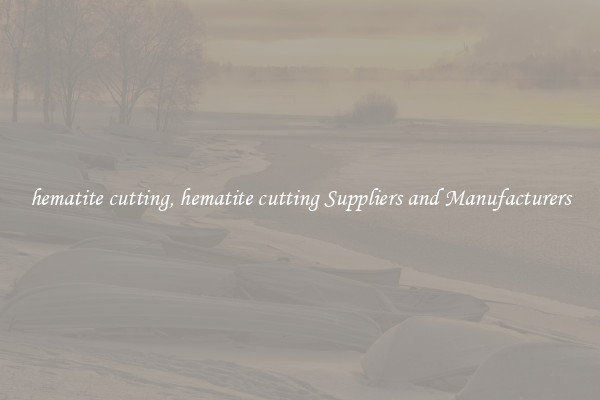 hematite cutting, hematite cutting Suppliers and Manufacturers