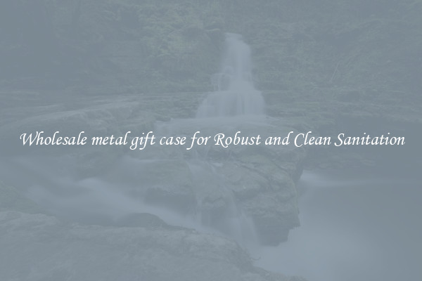 Wholesale metal gift case for Robust and Clean Sanitation