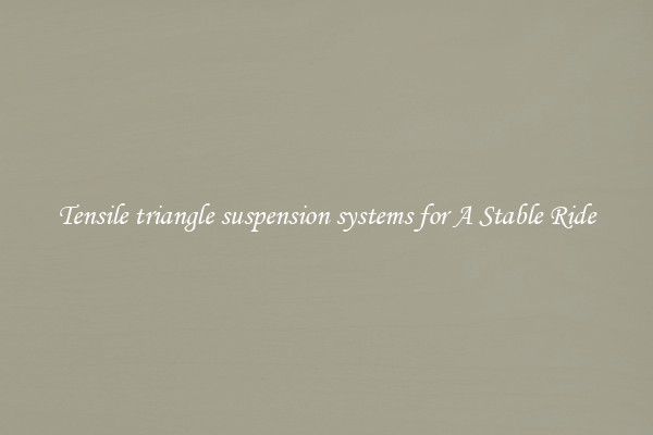 Tensile triangle suspension systems for A Stable Ride