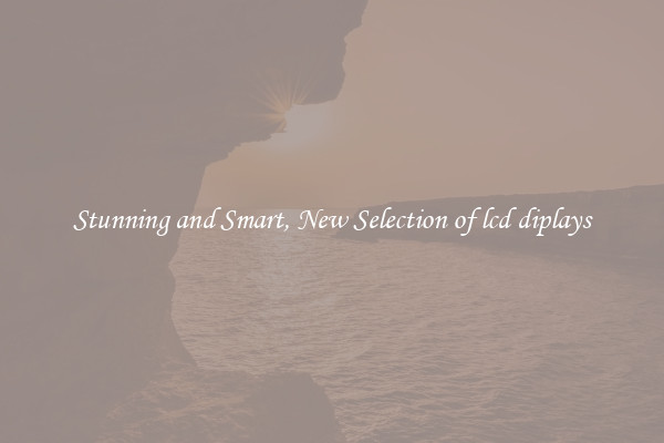 Stunning and Smart, New Selection of lcd diplays