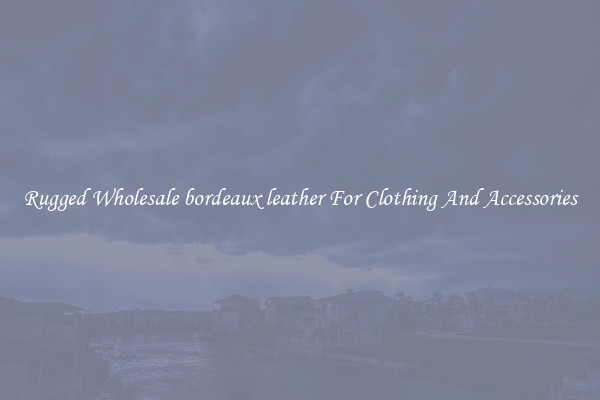 Rugged Wholesale bordeaux leather For Clothing And Accessories