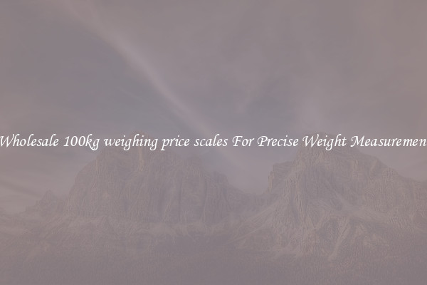 Wholesale 100kg weighing price scales For Precise Weight Measurement
