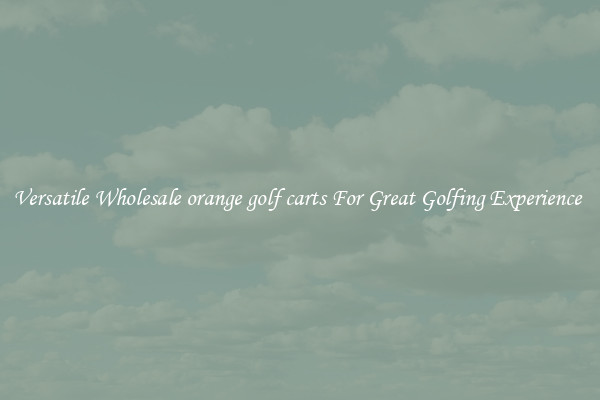 Versatile Wholesale orange golf carts For Great Golfing Experience 
