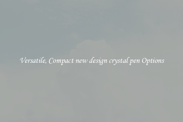 Versatile, Compact new design crystal pen Options