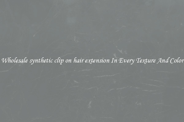 Wholesale synthetic clip on hair extension In Every Texture And Color