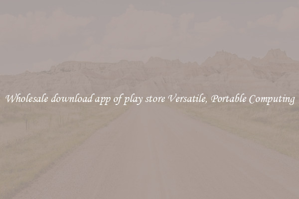 Wholesale download app of play store Versatile, Portable Computing