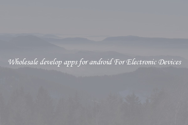 Wholesale develop apps for android For Electronic Devices