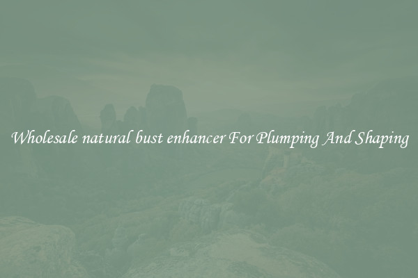 Wholesale natural bust enhancer For Plumping And Shaping