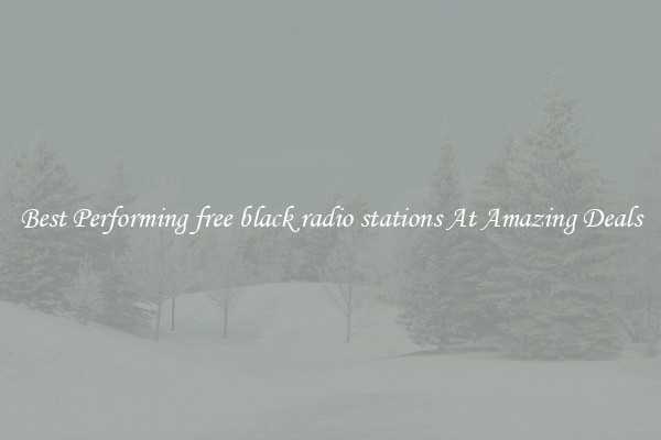 Best Performing free black radio stations At Amazing Deals
