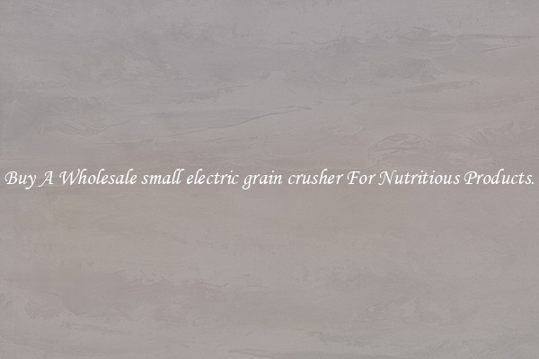 Buy A Wholesale small electric grain crusher For Nutritious Products.