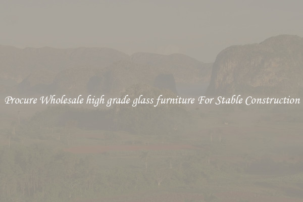 Procure Wholesale high grade glass furniture For Stable Construction