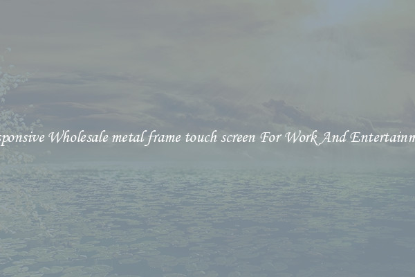 Responsive Wholesale metal frame touch screen For Work And Entertainment