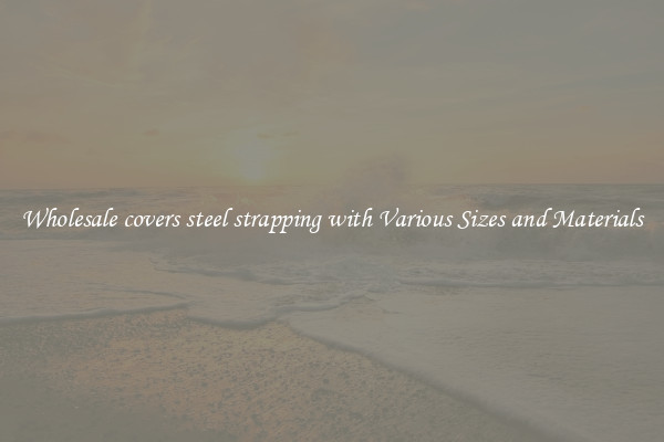 Wholesale covers steel strapping with Various Sizes and Materials