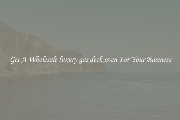 Get A Wholesale luxury gas deck oven For Your Business
