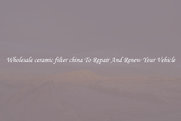 Wholesale ceramic filter china To Repair And Renew Your Vehicle