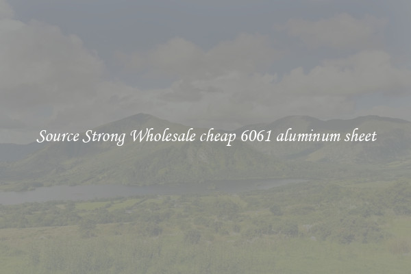 Source Strong Wholesale cheap 6061 aluminum sheet