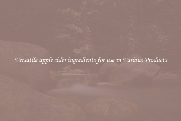 Versatile apple cider ingredients for use in Various Products