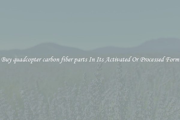 Buy quadcopter carbon fiber parts In Its Activated Or Processed Form