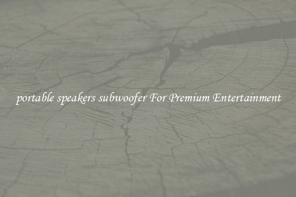 portable speakers subwoofer For Premium Entertainment