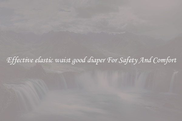 Effective elastic waist good diaper For Safety And Comfort