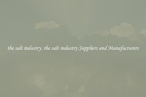 the salt industry, the salt industry Suppliers and Manufacturers