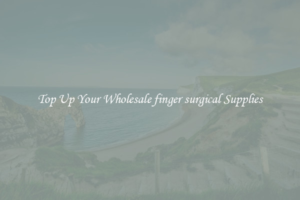 Top Up Your Wholesale finger surgical Supplies