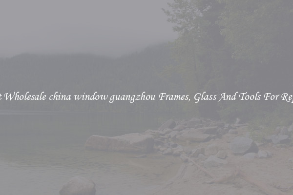 Get Wholesale china window guangzhou Frames, Glass And Tools For Repair