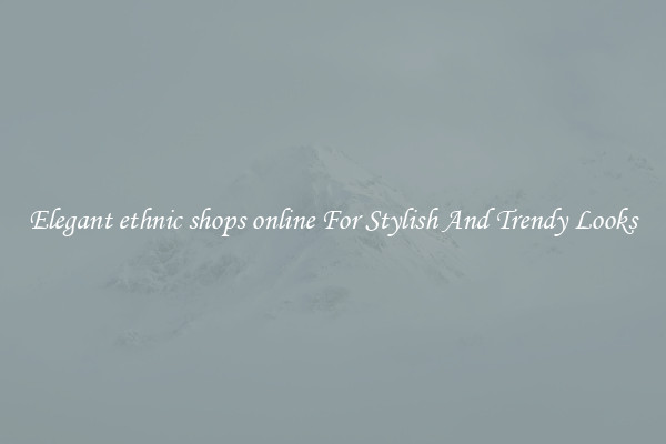 Elegant ethnic shops online For Stylish And Trendy Looks