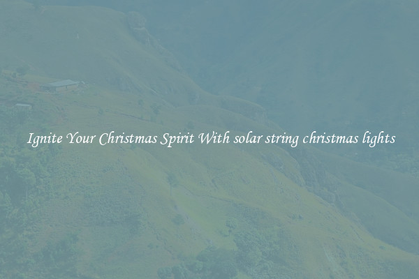 Ignite Your Christmas Spirit With solar string christmas lights