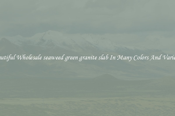 Beautiful Wholesale seaweed green granite slab In Many Colors And Varieties