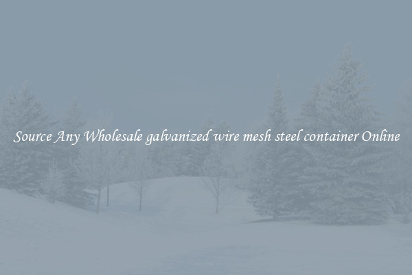 Source Any Wholesale galvanized wire mesh steel container Online