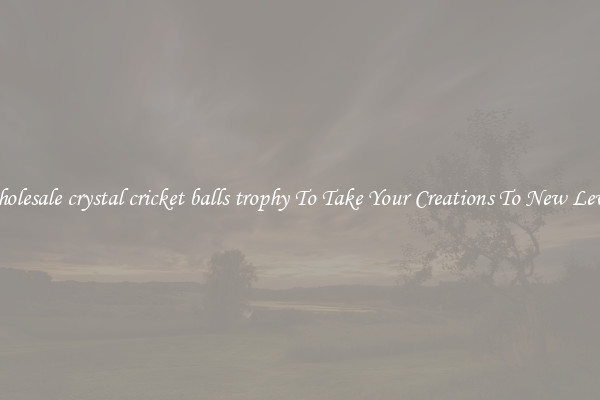 Wholesale crystal cricket balls trophy To Take Your Creations To New Levels