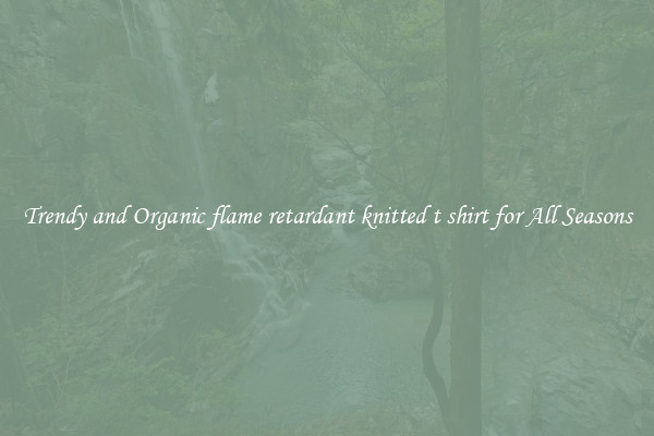 Trendy and Organic flame retardant knitted t shirt for All Seasons
